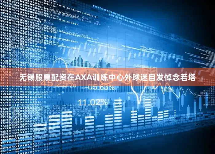 无锡股票配资在AXA训练中心外球迷自发悼念若塔