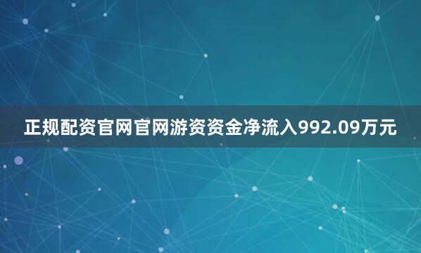 正规配资官网官网游资资金净流入992.09万元