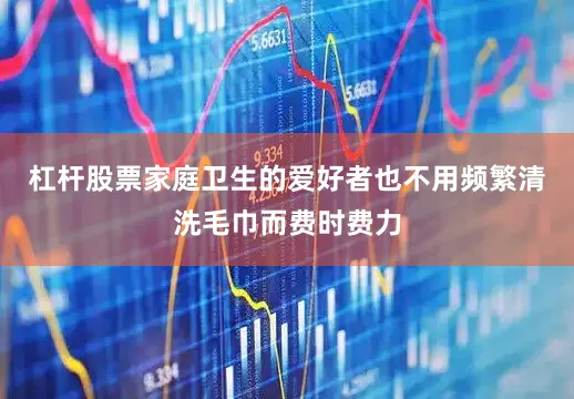 杠杆股票家庭卫生的爱好者也不用频繁清洗毛巾而费时费力