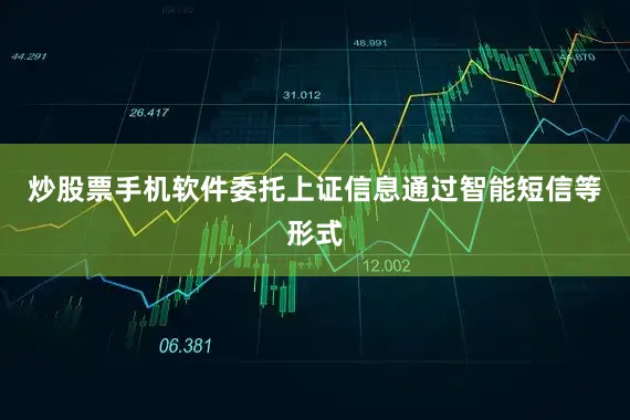 炒股票手机软件委托上证信息通过智能短信等形式