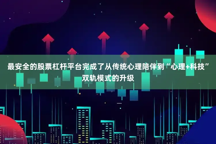 最安全的股票杠杆平台完成了从传统心理陪伴到“心理+科技”双轨模式的升级