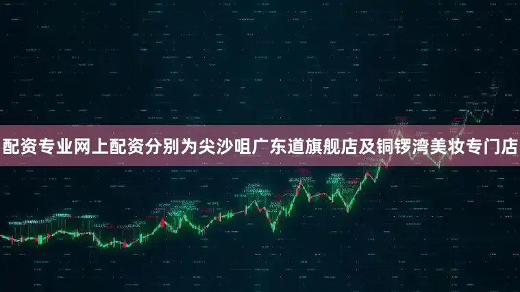配资专业网上配资分别为尖沙咀广东道旗舰店及铜锣湾美妆专门店