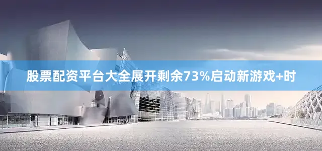 股票配资平台大全展开剩余73%启动新游戏+时