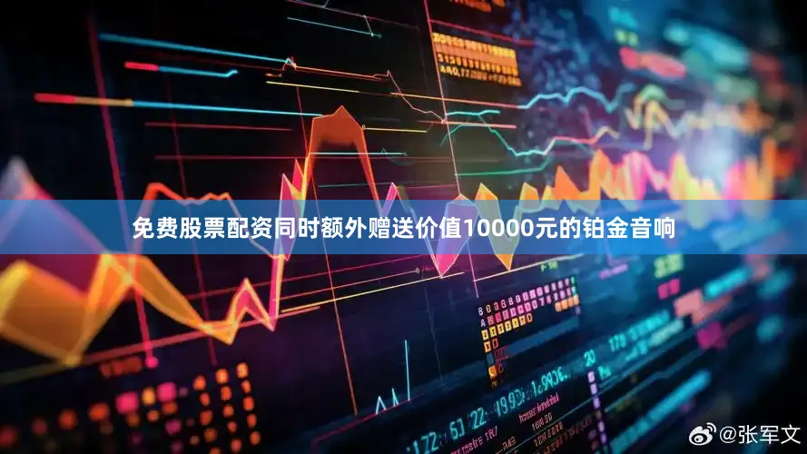 免费股票配资同时额外赠送价值10000元的铂金音响