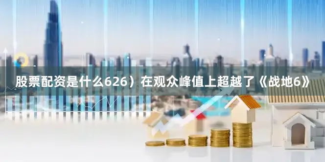 股票配资是什么626）在观众峰值上超越了《战地6》