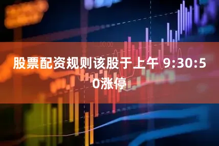 股票配资规则该股于上午 9:30:50涨停