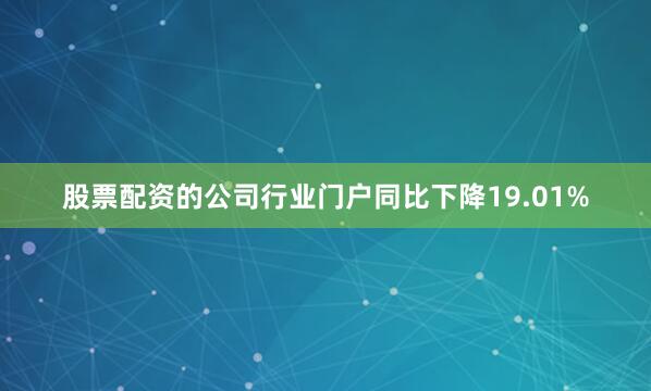股票配资的公司行业门户同比下降19.01%