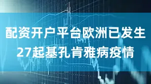 配资开户平台欧洲已发生27起基孔肯雅病疫情