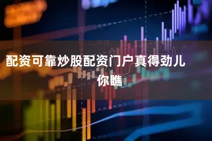配资可靠炒股配资门户真得劲儿        你瞧