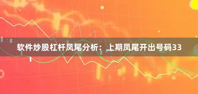 软件炒股杠杆　　凤尾分析：　　上期凤尾开出号码33