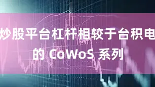 炒股平台杠杆相较于台积电的 CoWoS 系列