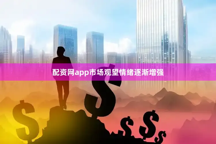 配资网app市场观望情绪逐渐增强