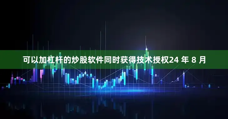 可以加杠杆的炒股软件同时获得技术授权24 年 8 月