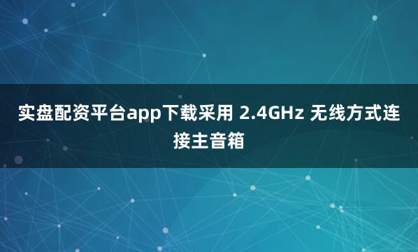 实盘配资平台app下载采用 2.4GHz 无线方式连接主音箱