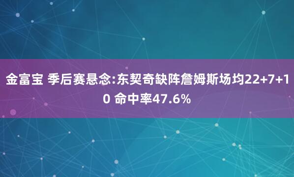 金富宝 季后赛悬念:东契奇缺阵詹姆斯场均22+7+10 命中率47.6%