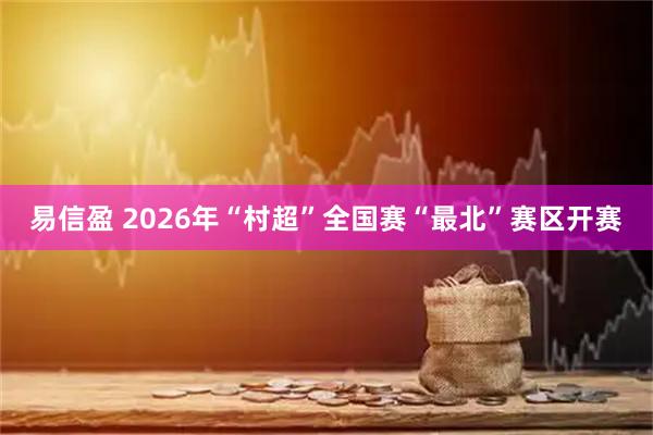 易信盈 2026年“村超”全国赛“最北”赛区开赛