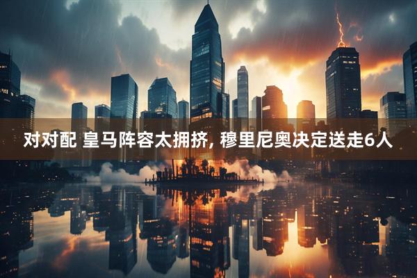 对对配 皇马阵容太拥挤, 穆里尼奥决定送走6人