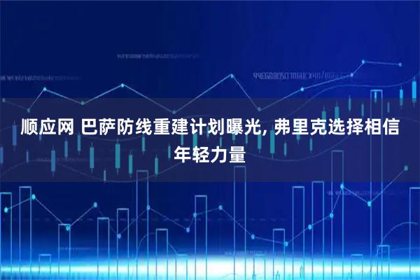 顺应网 巴萨防线重建计划曝光, 弗里克选择相信年轻力量